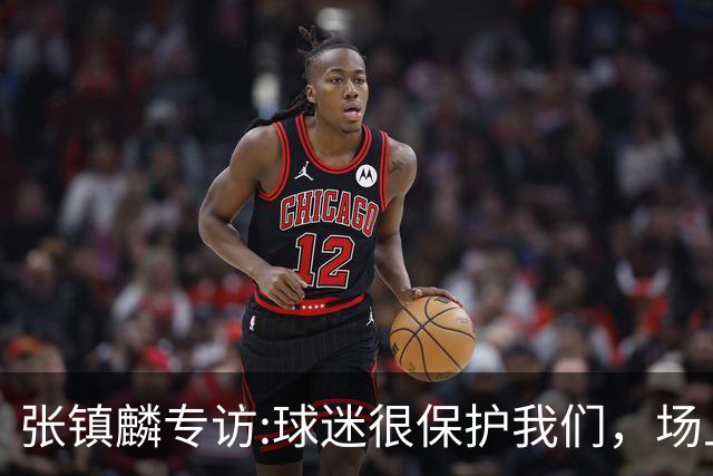 张镇麟专访:球迷很保护我们，场上为我们呐喊，场下跟黑子对线！