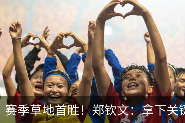 赛季草地首胜！郑钦文：拿下关键分很开心 放平心态全力拼搏