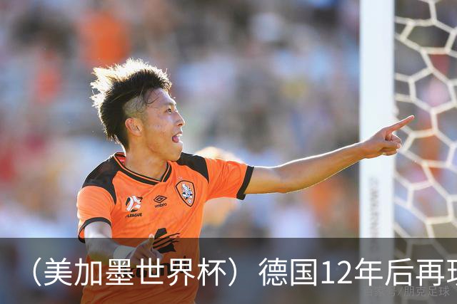 （美加墨世界杯）德国12年后再现“7比1” 日本队绝平荷兰队